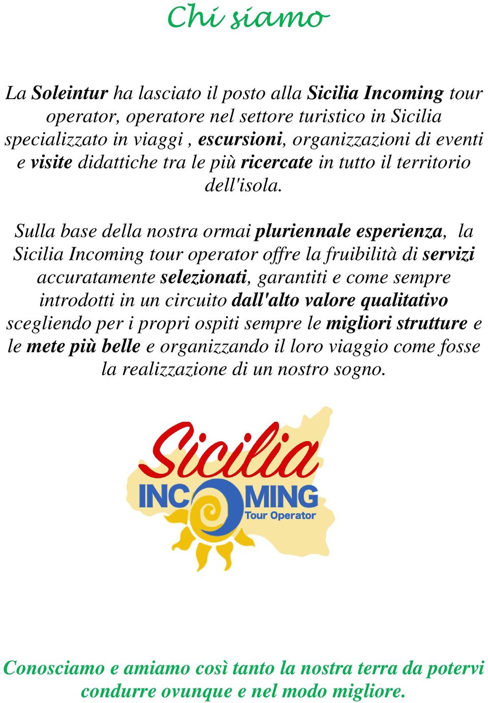 Sulla base della nostra ormai pluriennale esperienza, la Sicilia Incoming tour operator offre la fruibilità di servizi accuratamente selezionati, garantiti e come sempre introdotti in