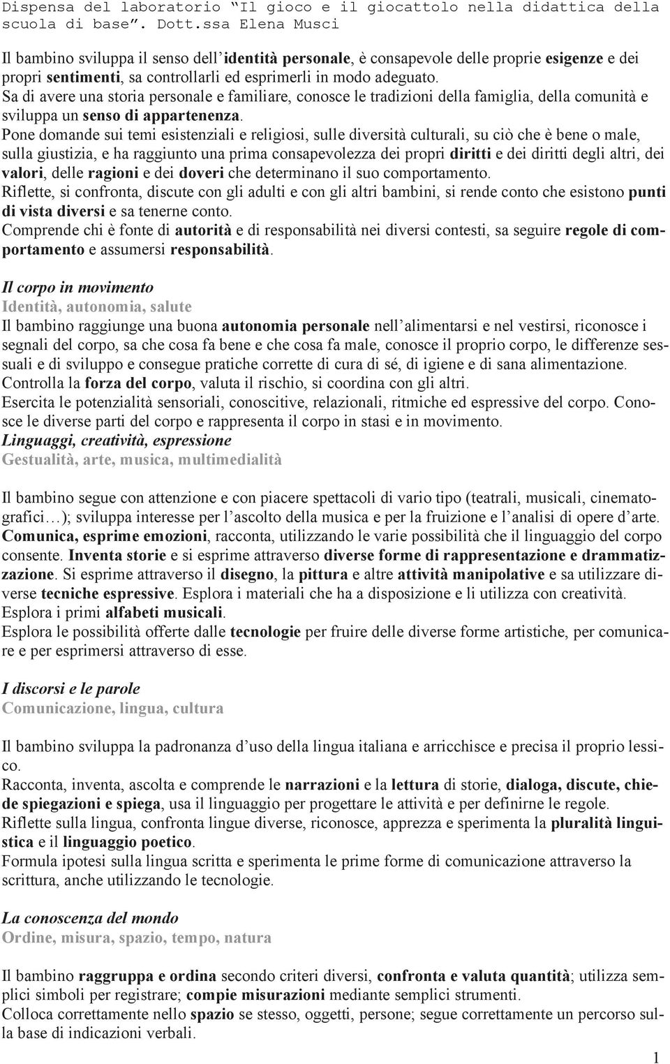 Pone domande sui temi esistenziali e religiosi, sulle diversità culturali, su ciò che è bene o male, sulla giustizia, e ha raggiunto una prima consapevolezza dei propri diritti e dei diritti degli