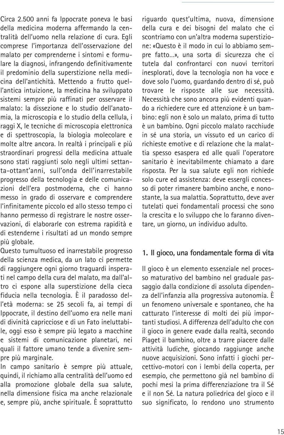 Mettendo a frutto quell antica intuizione, la medicina ha sviluppato sistemi sempre più raffinati per osservare il malato: la dissezione e lo studio dell anatomia, la microscopia e lo studio della