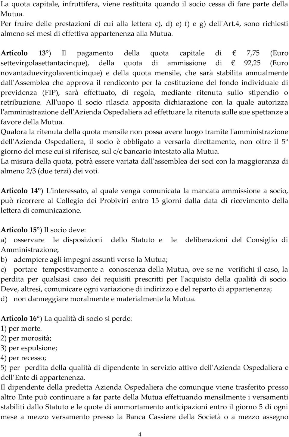 Articolo 13 ) Il pagamento della quota capitale di 7,75 (Euro settevirgolasettantacinque), della quota di ammissione di 92,25 (Euro novantaduevirgolaventicinque) e della quota mensile, che sarà