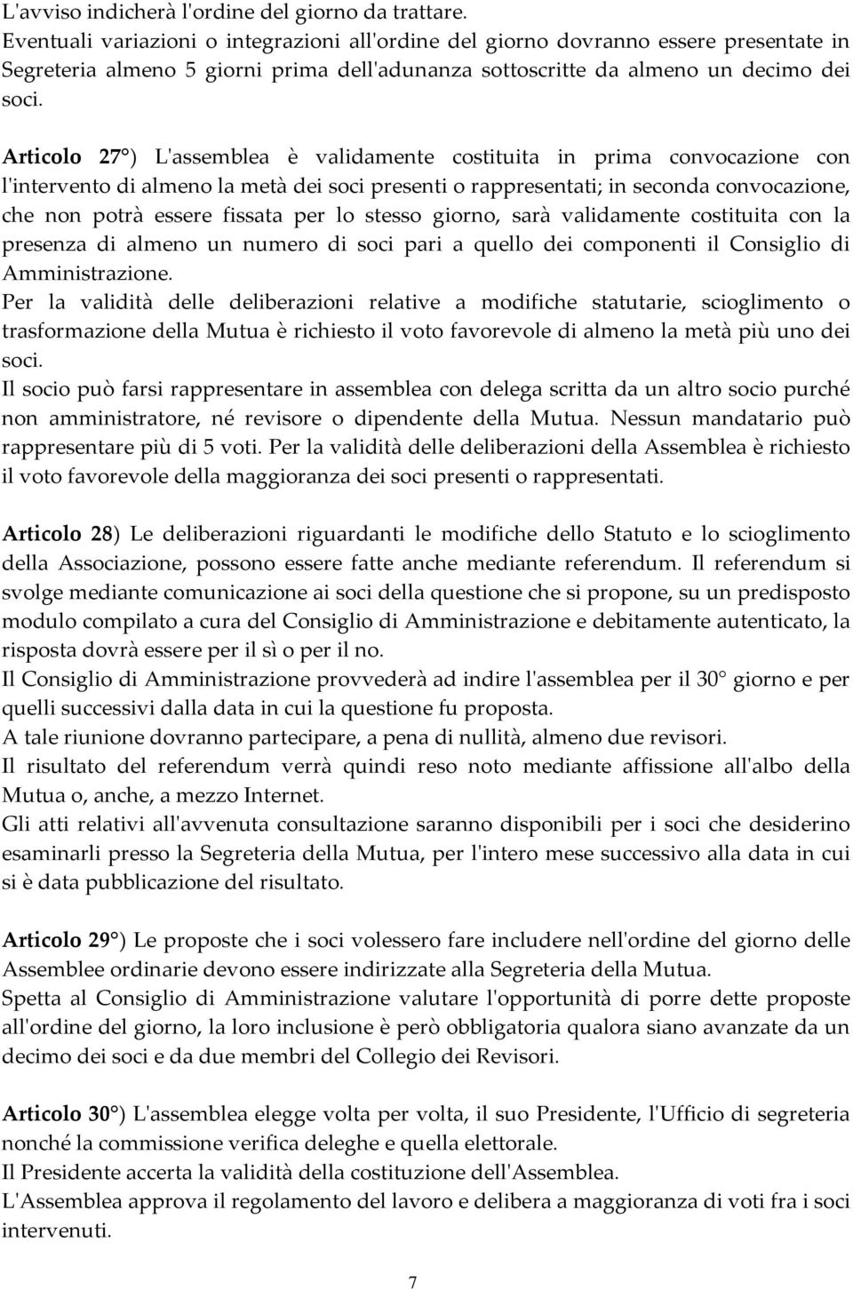 Articolo 27 ) L'assemblea è validamente costituita in prima convocazione con l'intervento di almeno la metà dei soci presenti o rappresentati; in seconda convocazione, che non potrà essere fissata