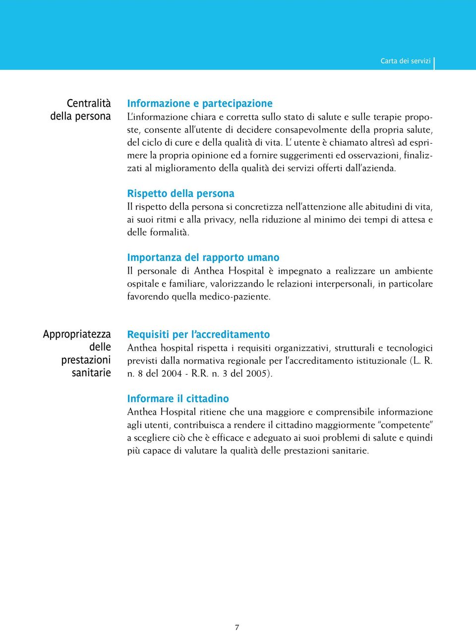 L utente è chiamato altresì ad esprimere la propria opinione ed a fornire suggerimenti ed osservazioni, finalizzati al miglioramento della qualità dei servizi offerti dall azienda.