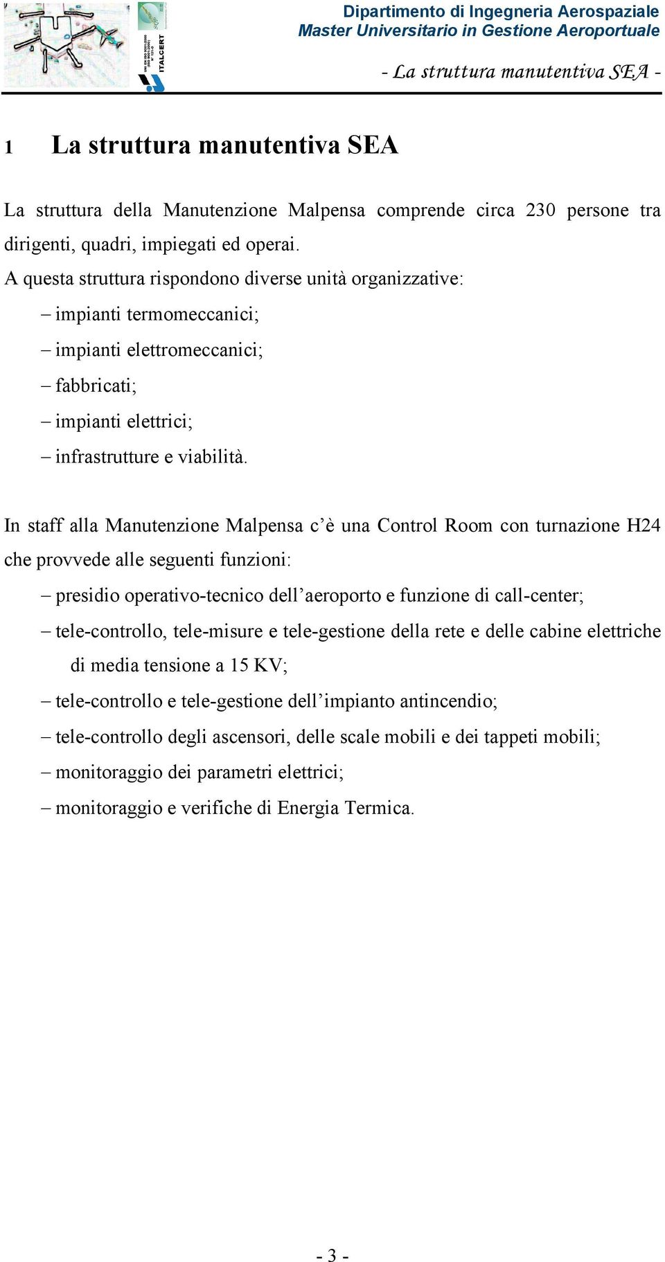 In staff alla Manutenzione Malpensa c è una Control Room con turnazione H24 che provvede alle seguenti funzioni: presidio operativo-tecnico dell aeroporto e funzione di call-center; tele-controllo,