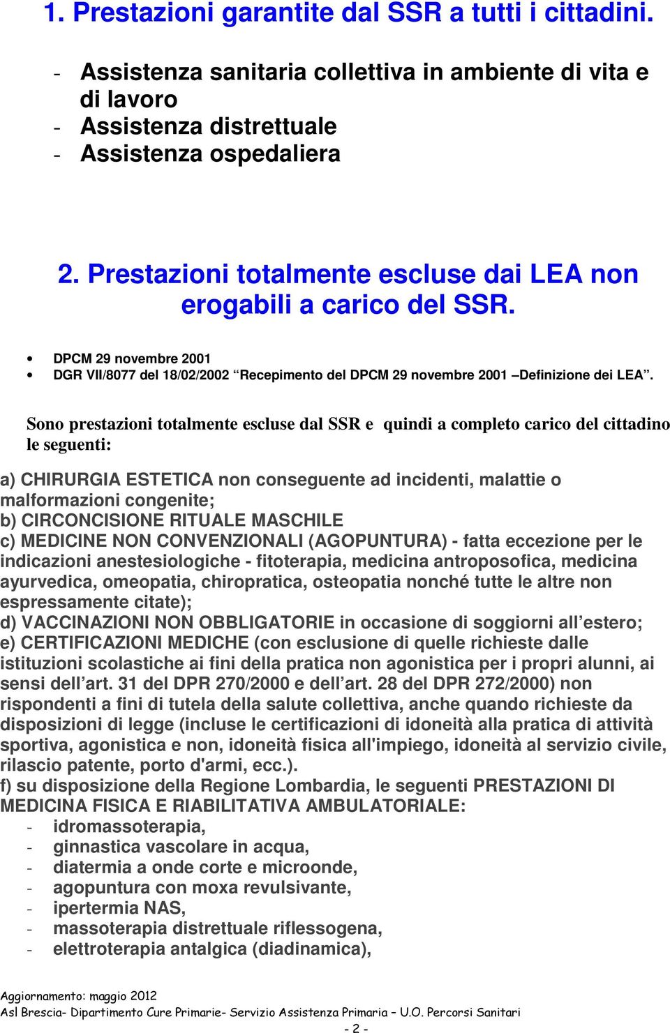 Sono prestazioni totalmente escluse dal SSR e quindi a completo carico del cittadino le seguenti: a) CHIRURGIA ESTETICA non conseguente ad incidenti, malattie o malformazioni congenite; b)