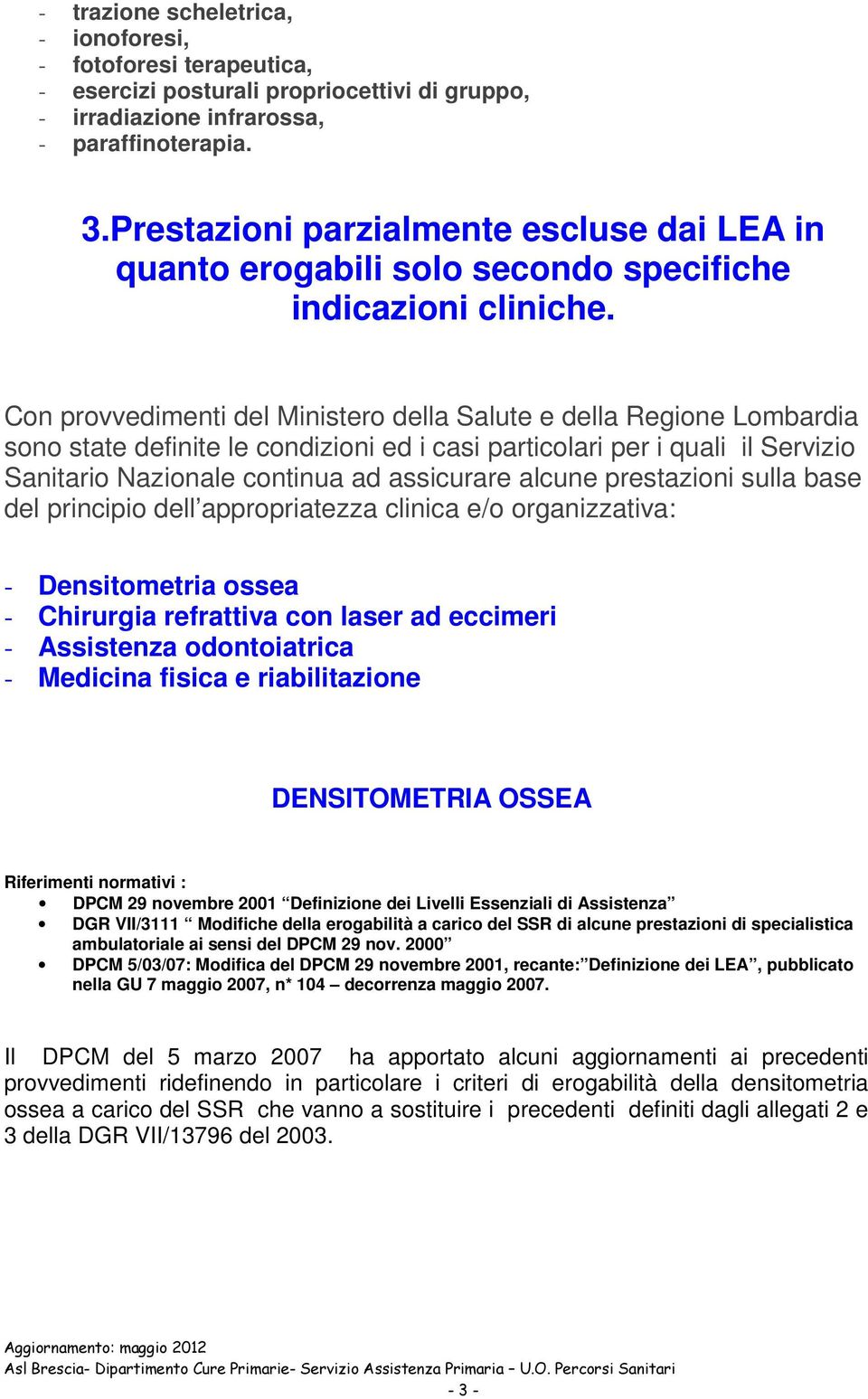 Con provvedimenti del Ministero della Salute e della Regione Lombardia sono state definite le condizioni ed i casi particolari per i quali il Servizio Sanitario Nazionale continua ad assicurare