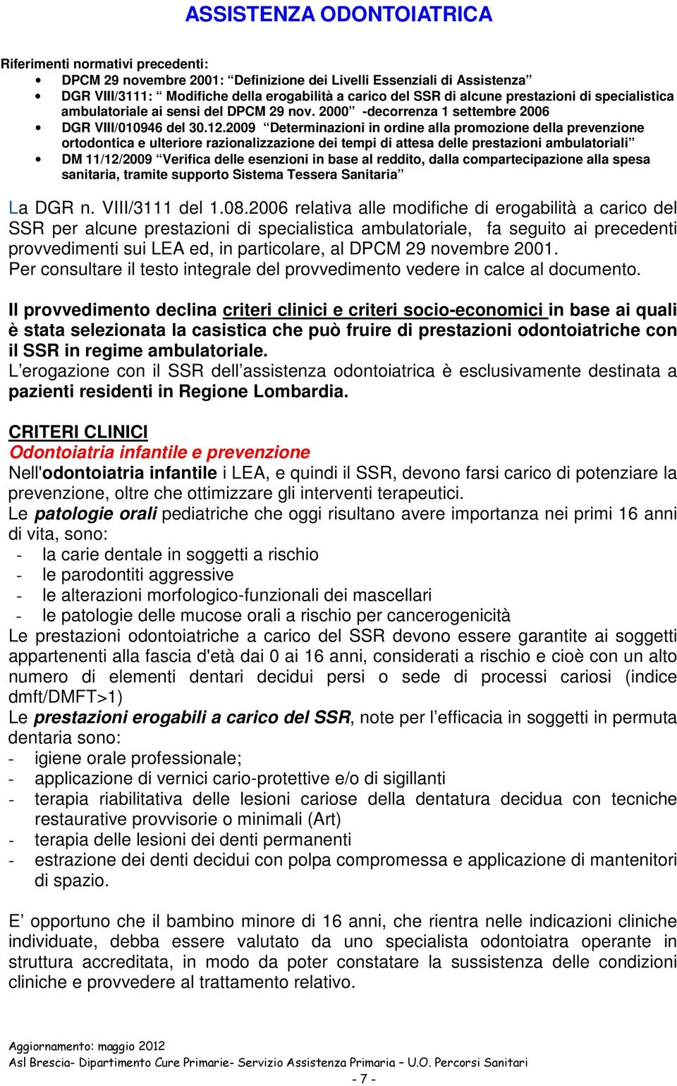 2009 Determinazioni in ordine alla promozione della prevenzione ortodontica e ulteriore razionalizzazione dei tempi di attesa delle prestazioni ambulatoriali DM 11/12/2009 Verifica delle esenzioni in