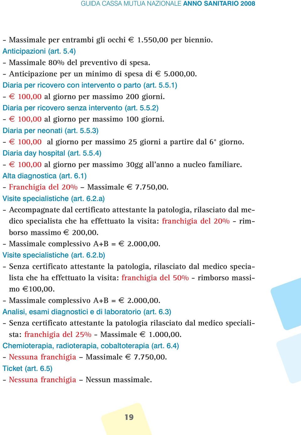 Diaria per neonati (art. 5.5.3) - 100,00 al giorno per massimo 25 giorni a partire dal 6 giorno. Diaria day hospital (art. 5.5.4) - 100,00 al giorno per massimo 30gg all anno a nucleo familiare.