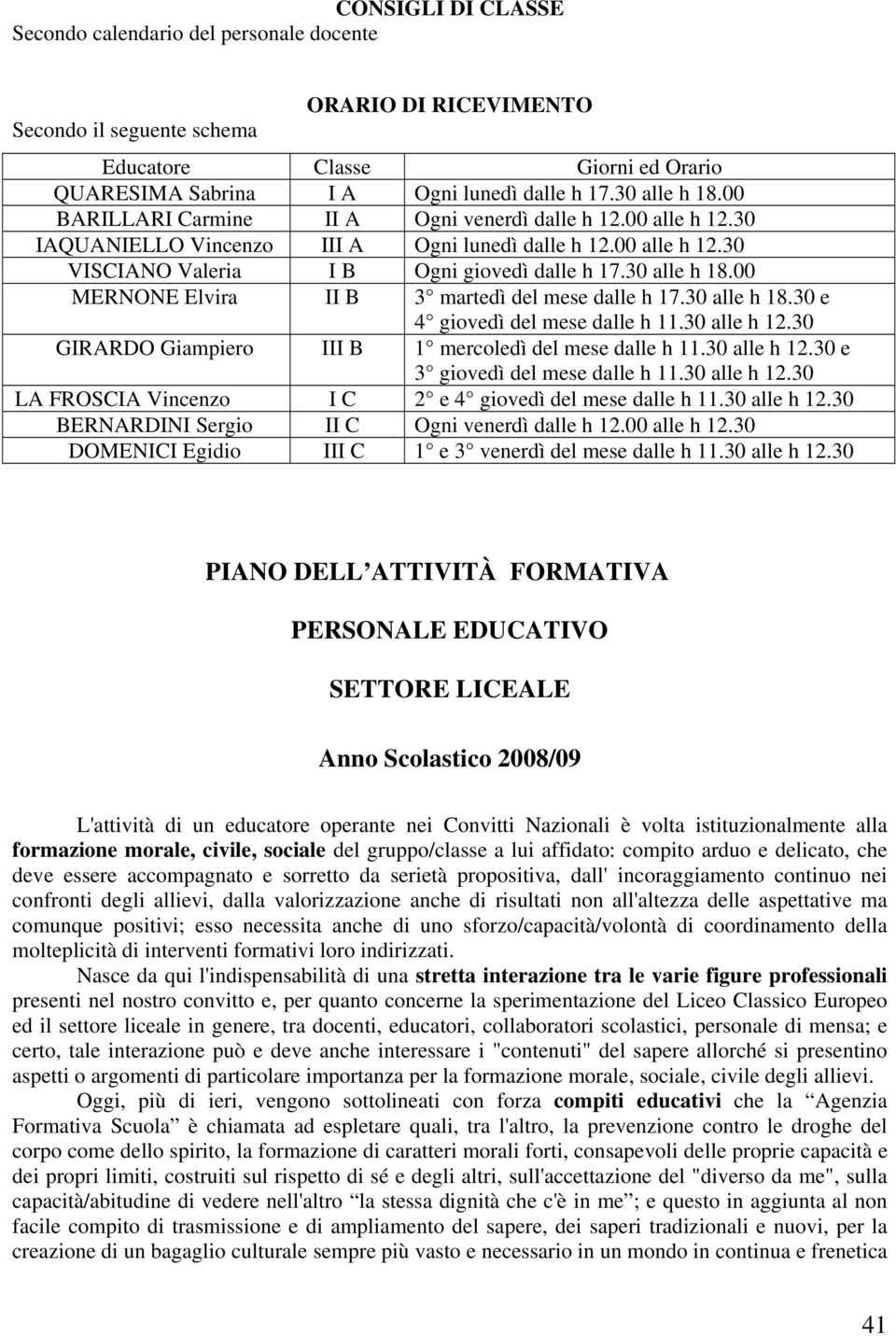 30 alle h 18.00 MERNONE Elvira II B 3 martedì del mese dalle h 17.30 alle h 18.30 e 4 giovedì del mese dalle h 11.30 alle h 12.30 GIRARDO Giampiero III B 1 mercoledì del mese dalle h 11.30 alle h 12.30 e 3 giovedì del mese dalle h 11.