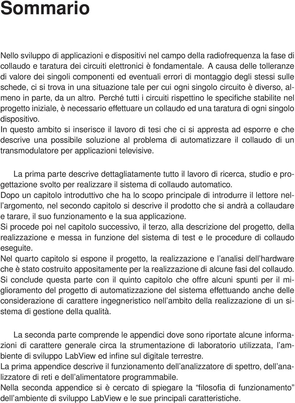 almeno in parte, da un altro. Perché tutti i circuiti rispettino le specifiche stabilite nel progetto iniziale, è necessario effettuare un collaudo ed una taratura di ogni singolo dispositivo.