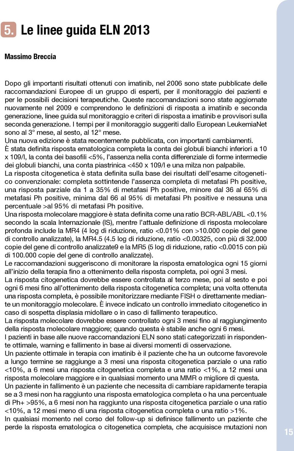 Queste raccomandazioni sono state aggiornate nuovamente nel 2009 e comprendono le definizioni di risposta a imatinib e seconda generazione, linee guida sul monitoraggio e criteri di risposta a