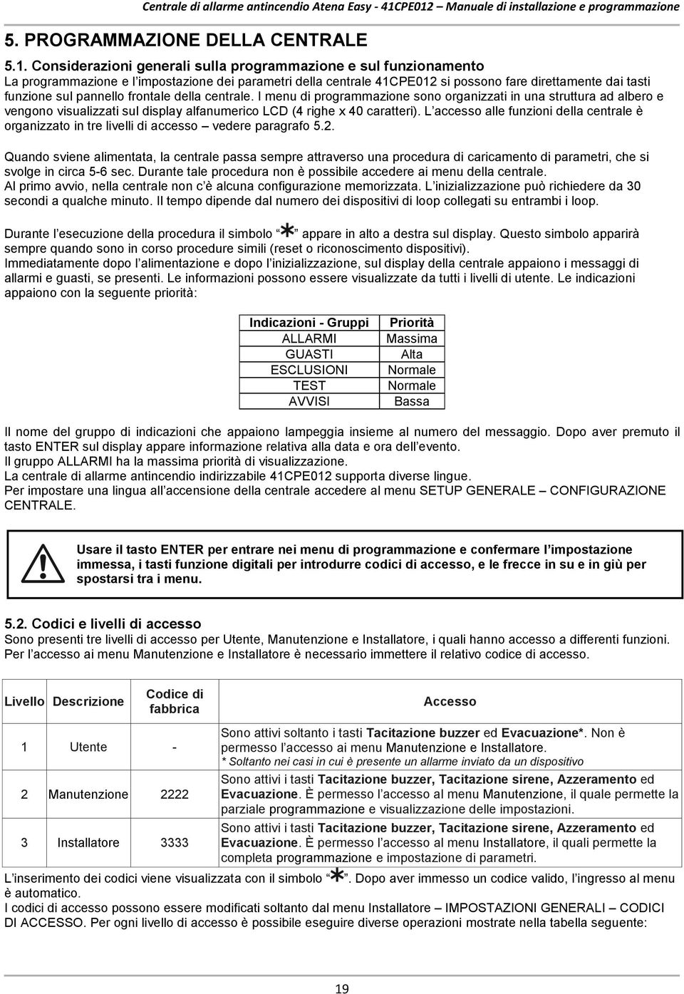 frontale della centrale. I menu di programmazione sono organizzati in una struttura ad albero e vengono visualizzati sul display alfanumerico LCD (4 righe x 40 caratteri).