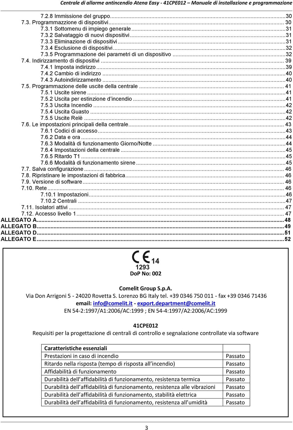 .. 40 7.4.3 Autoindirizzamento... 40 7.5. Programmazione delle uscite della centrale... 41 7.5.1 Uscite sirene... 41 7.5.2 Uscita per estinzione d incendio... 41 7.5.3 Uscita Incendio... 42 7.5.4 Uscita Guasto.