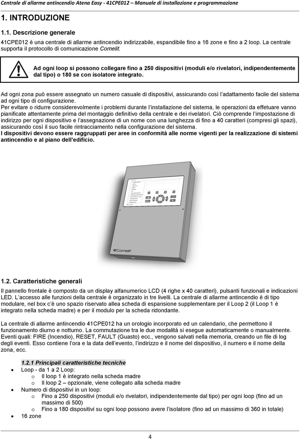 Ad ogni loop si possono collegare fino a 250 dispositivi (moduli e/o rivelatori, indipendentemente dal tipo) o 180 se con isolatore integrato.