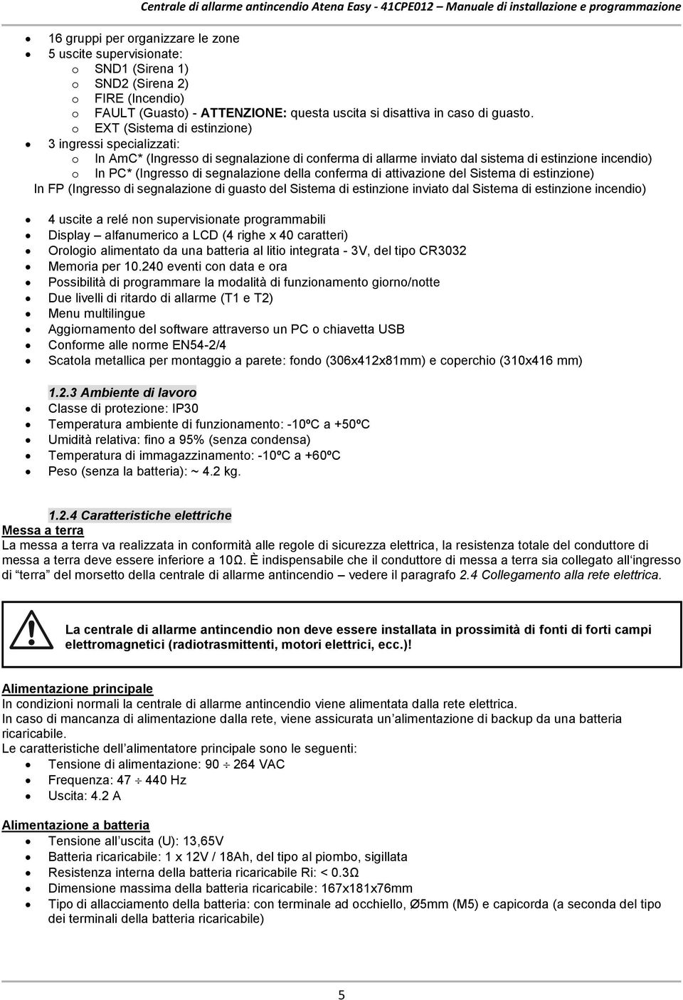 conferma di attivazione del Sistema di estinzione) In FP (Ingresso di segnalazione di guasto del Sistema di estinzione inviato dal Sistema di estinzione incendio) 4 uscite a relé non supervisionate