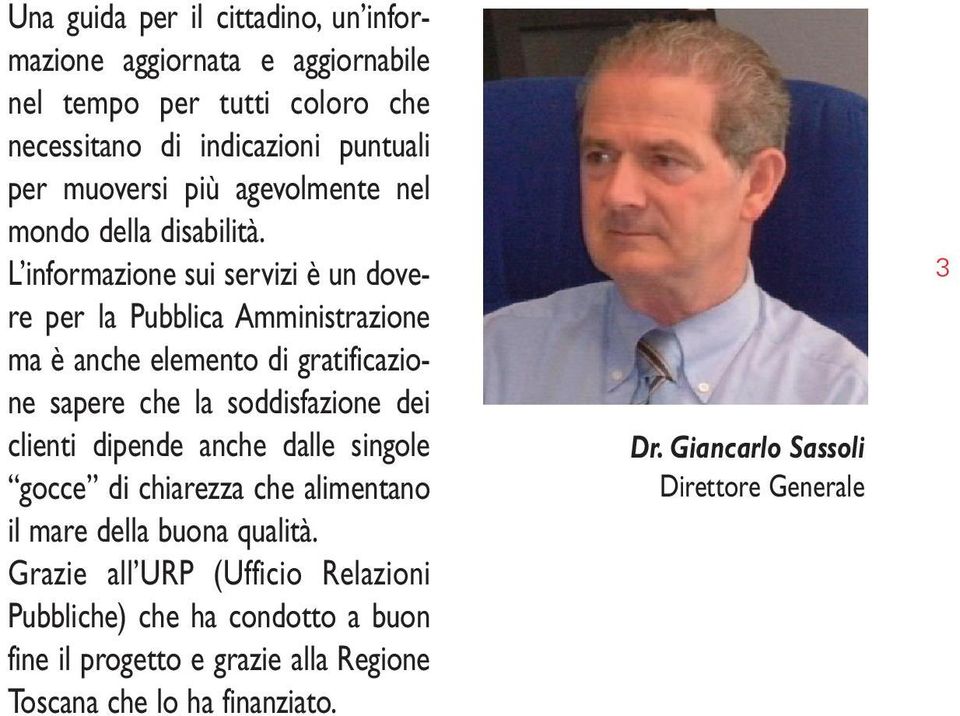 L informazione sui servizi è un dovere per la Pubblica Amministrazione ma è anche elemento di gratificazione sapere che la soddisfazione dei clienti