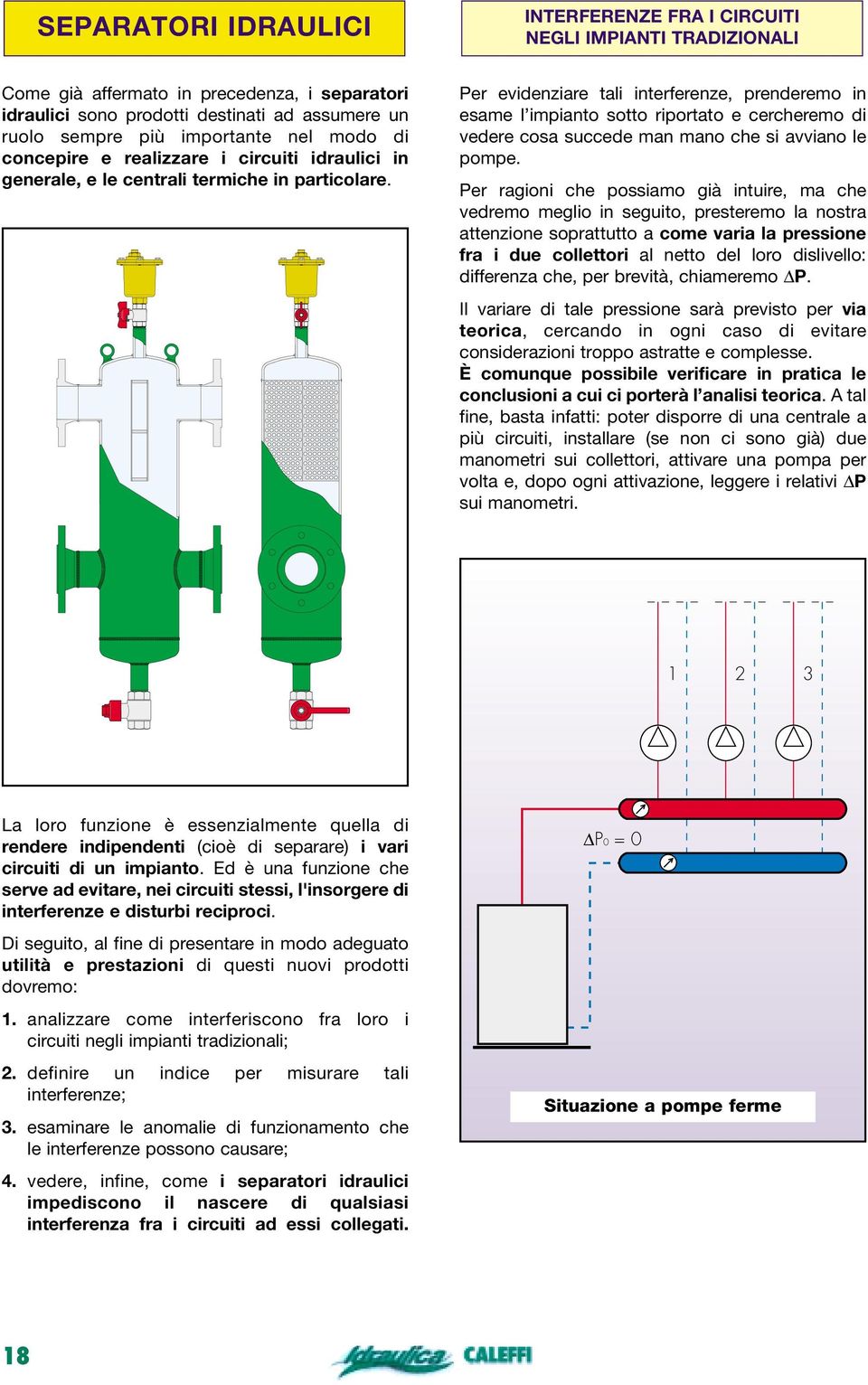 Per evidenziare tali interferenze, prenderemo in esame l impianto sotto riportato e cercheremo di vedere cosa succede man mano che si avviano le pompe.