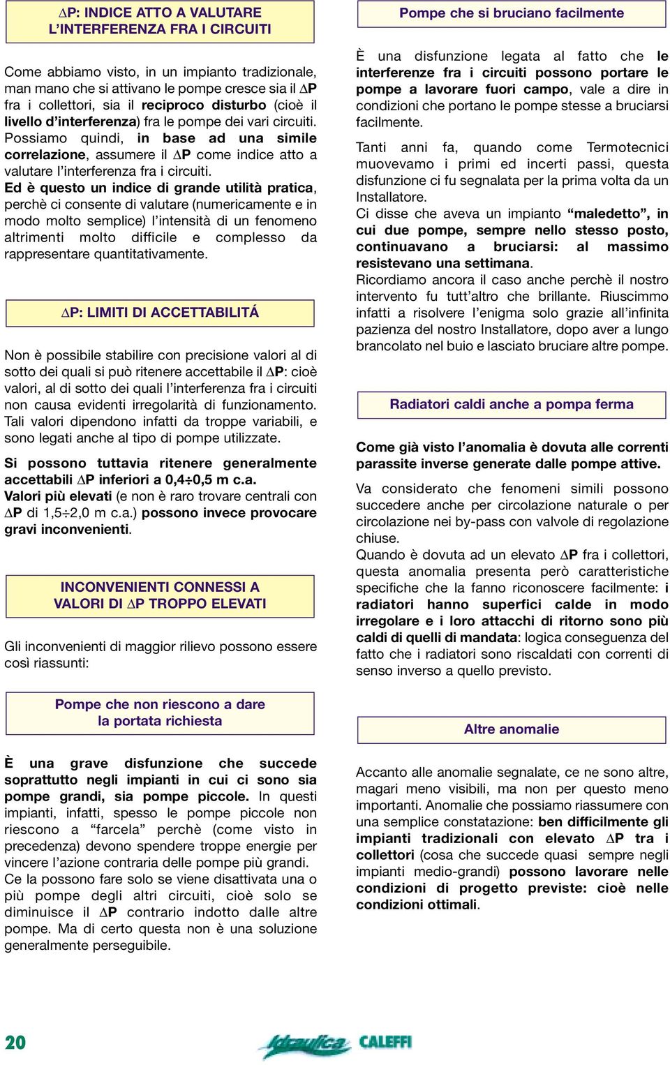 Ed è questo un indice di grande utilità pratica, perchè ci consente di valutare (numericamente e in modo molto semplice) l intensità di un fenomeno altrimenti molto difficile e complesso da