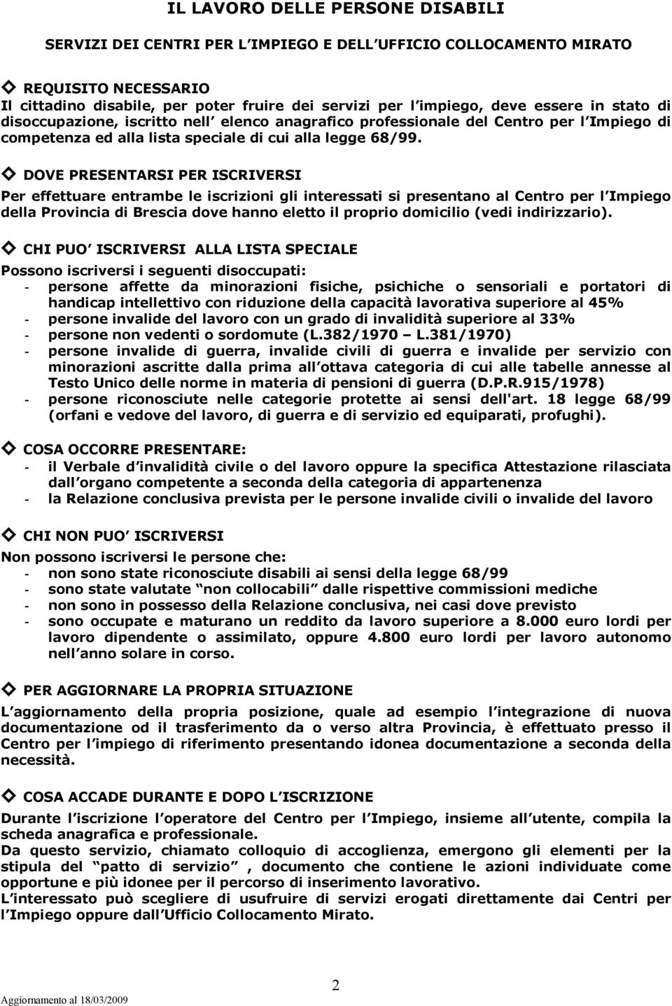 DOVE PRESENTARSI PER ISCRIVERSI Per effettuare entrambe le iscrizioni gli interessati si presentano al Centro per l Impiego della Provincia di Brescia dove hanno eletto il proprio domicilio (vedi