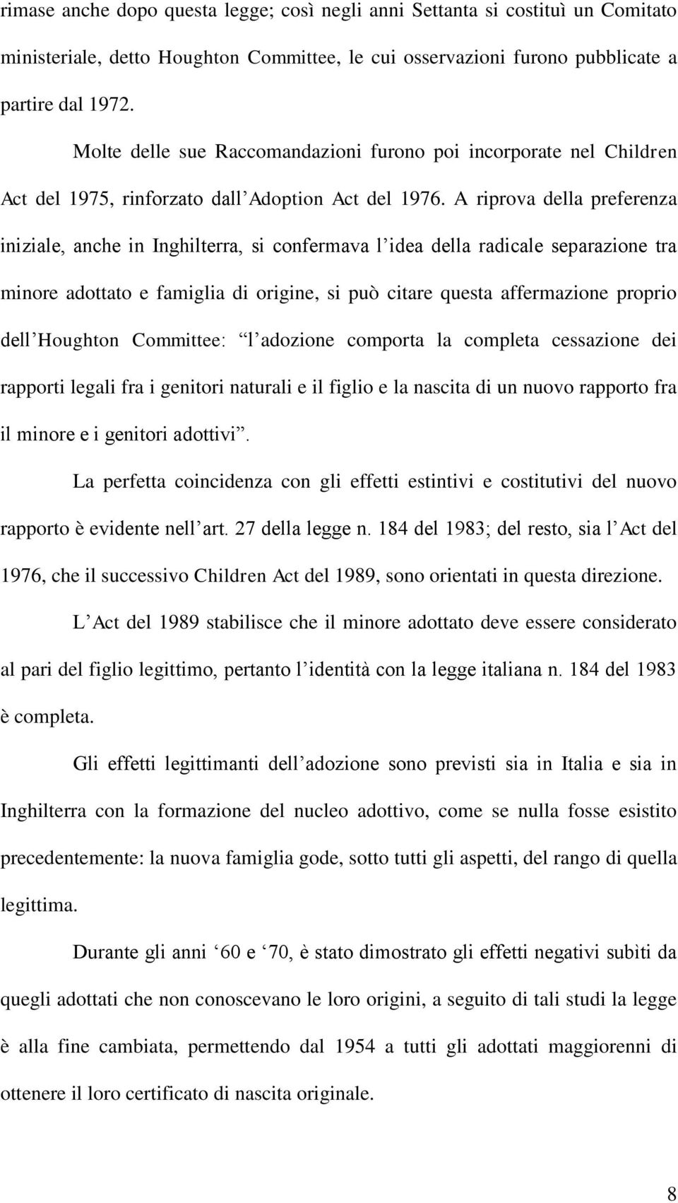 A riprova della preferenza iniziale, anche in Inghilterra, si confermava l idea della radicale separazione tra minore adottato e famiglia di origine, si può citare questa affermazione proprio dell