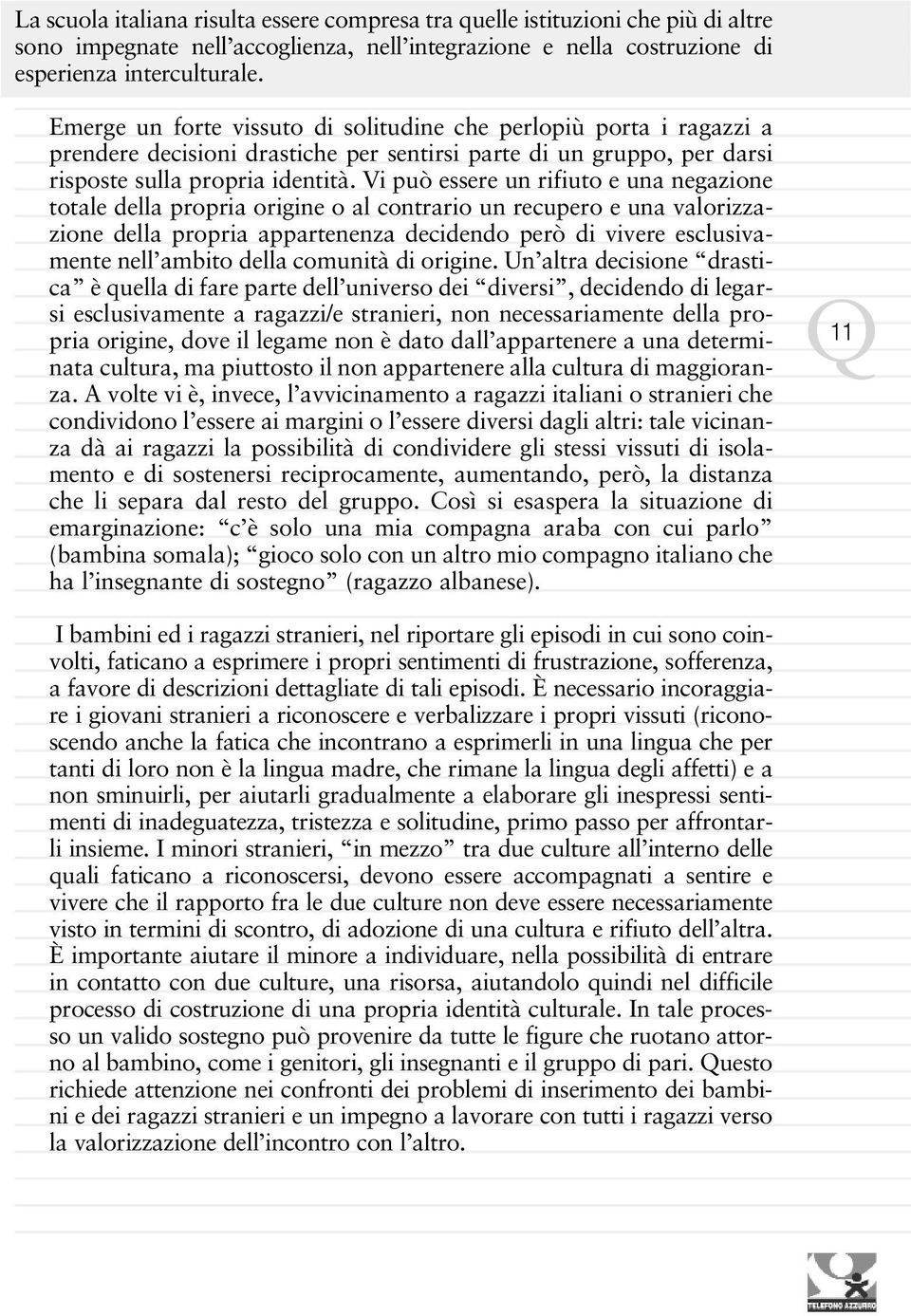 Vi può essere un rifiuto e una negazione totale della propria origine o al contrario un recupero e una valorizzazione della propria appartenenza decidendo però di vivere esclusivamente nell ambito