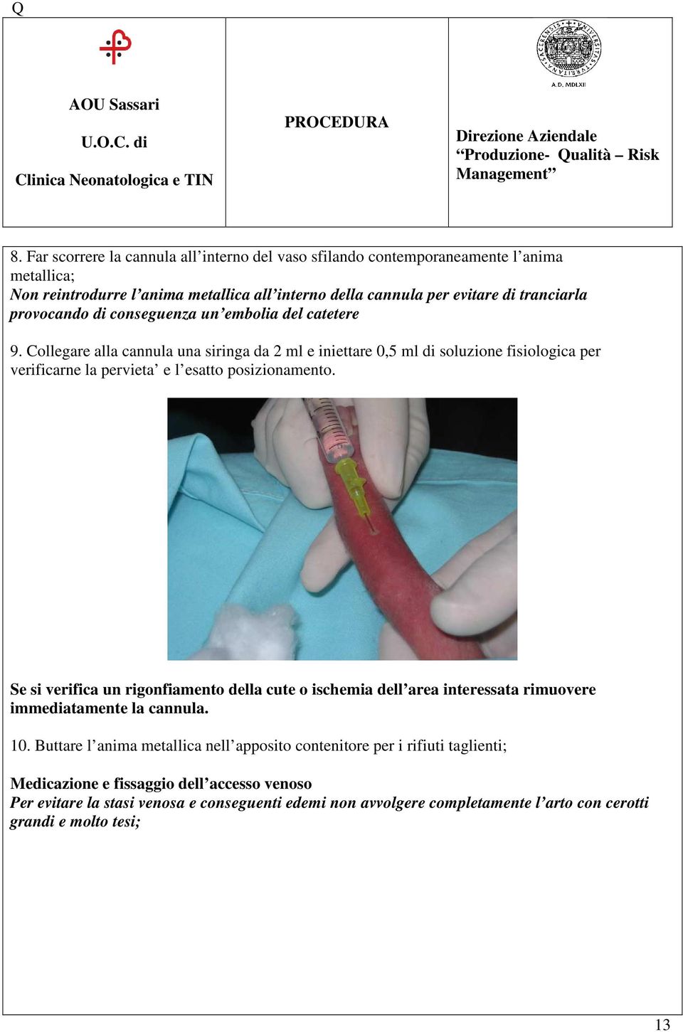 Collegare alla cannula una siringa da 2 ml e iniettare 0,5 ml di soluzione fisiologica per verificarne la pervieta e l esatto posizionamento.