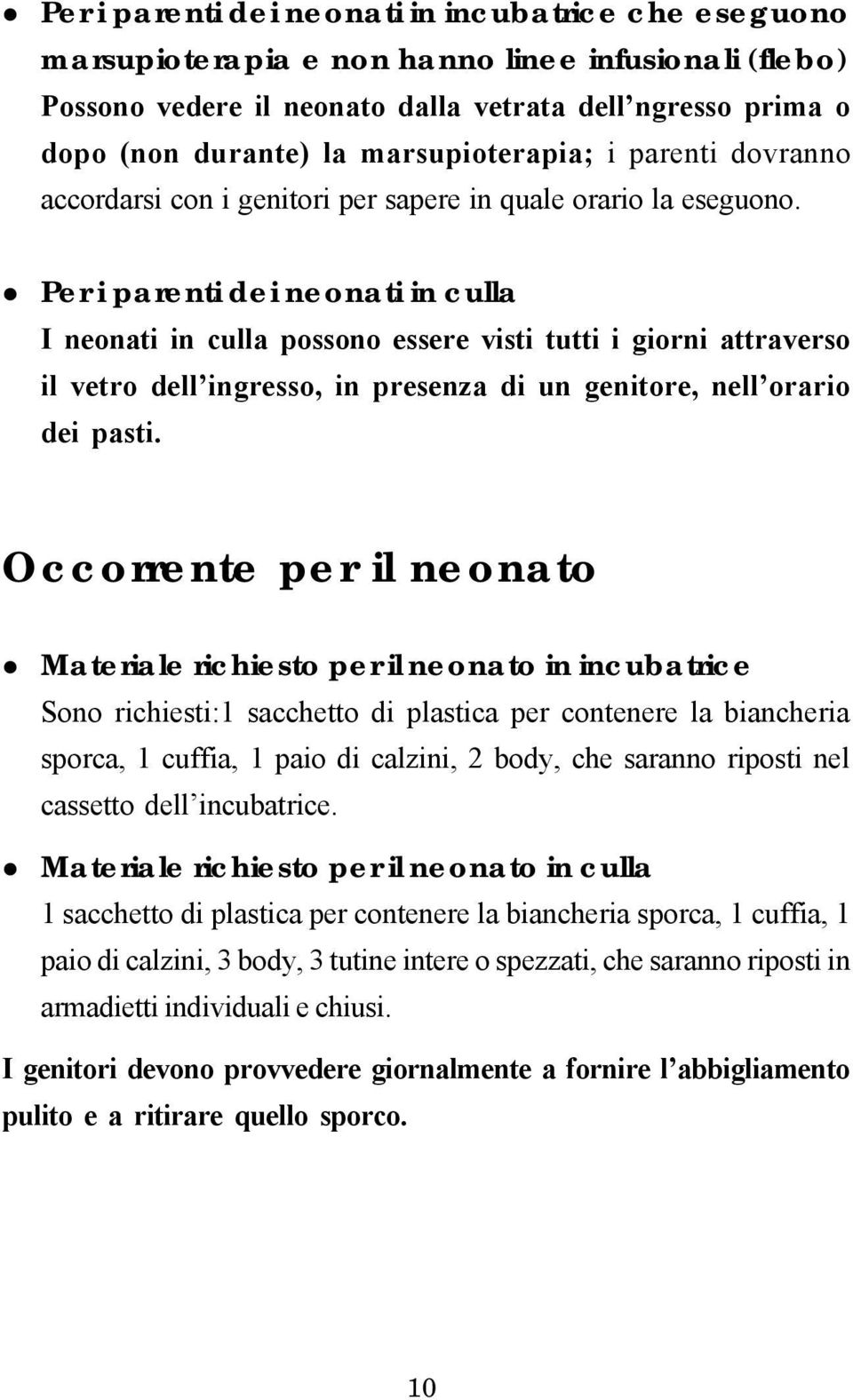 Per i parenti dei neonati in culla I neonati in culla possono essere visti tutti i giorni attraverso il vetro dell ingresso, in presenza di un genitore, nell orario dei pasti.