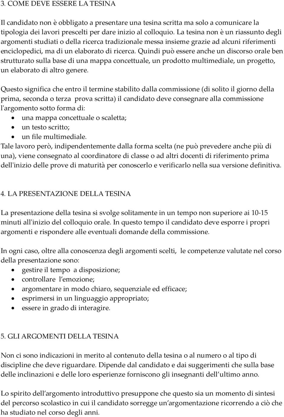 Quindi può essere anche un discorso orale ben strutturato sulla base di una mappa concettuale, un prodotto multimediale, un progetto, un elaborato di altro genere.