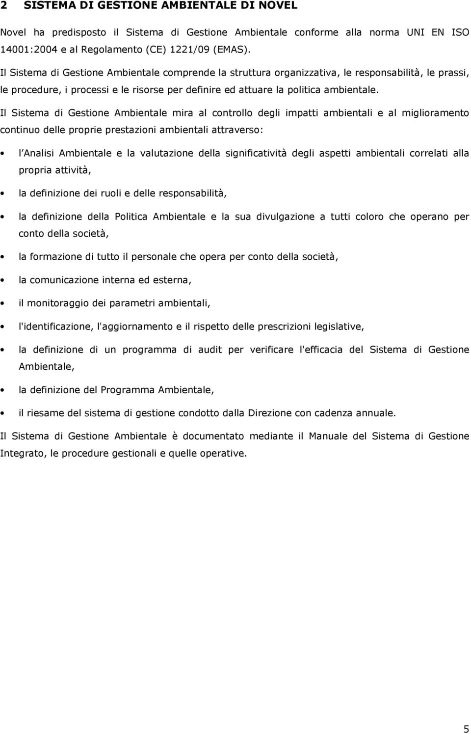 Il Sistema di Gestione Ambientale mira al controllo degli impatti ambientali e al miglioramento continuo delle proprie prestazioni ambientali attraverso: l Analisi Ambientale e la valutazione della