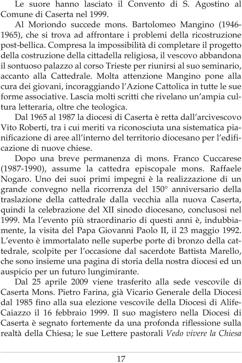 Compresa la impossibilità di completare il progetto della costruzione della cittadella religiosa, il vescovo abbandona il sontuoso palazzo al corso Trieste per riunirsi al suo seminario, accanto alla