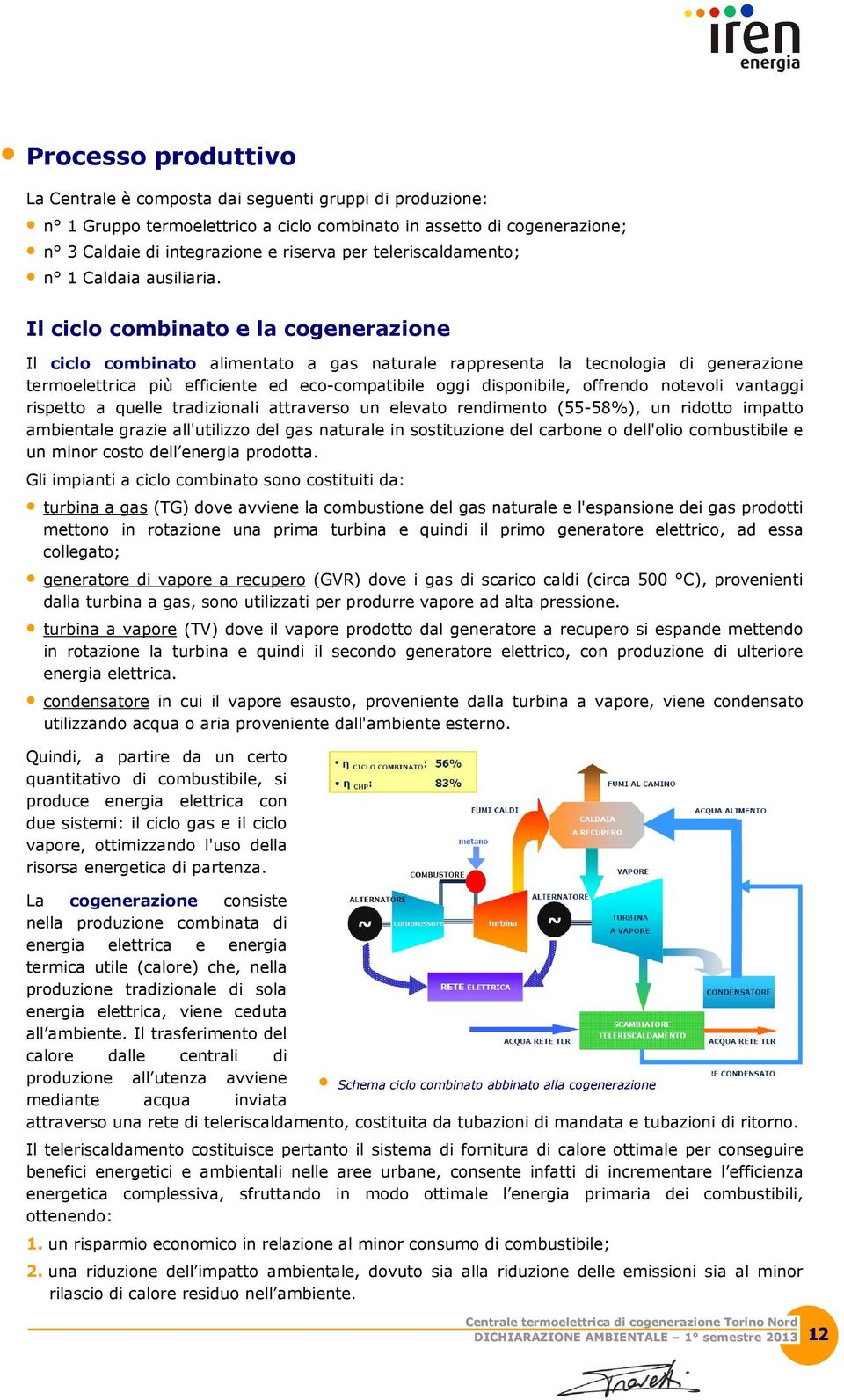 Il ciclo combinato e la cogenerazione Il ciclo combinato alimentato a gas naturale rappresenta la tecnologia di generazione termoelettrica più efficiente ed eco-compatibile oggi disponibile, offrendo