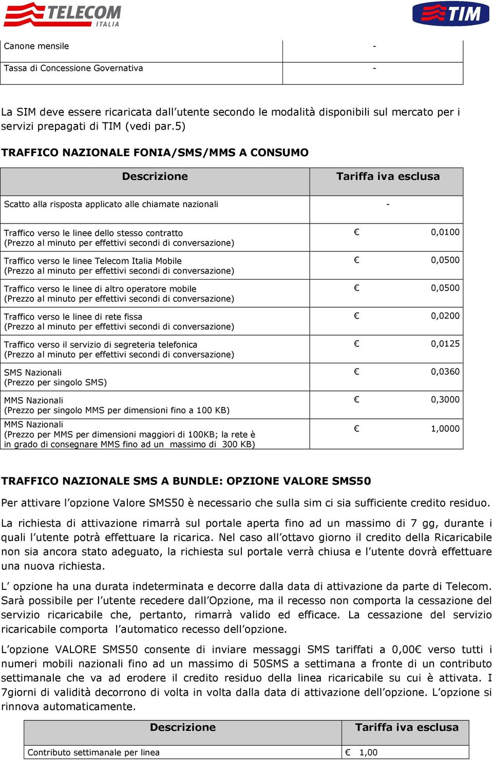 per effettivi secondi di conversazione) Traffico verso le linee Telecom Italia Mobile (Prezzo al minuto per effettivi secondi di conversazione) Traffico verso le linee di altro operatore mobile