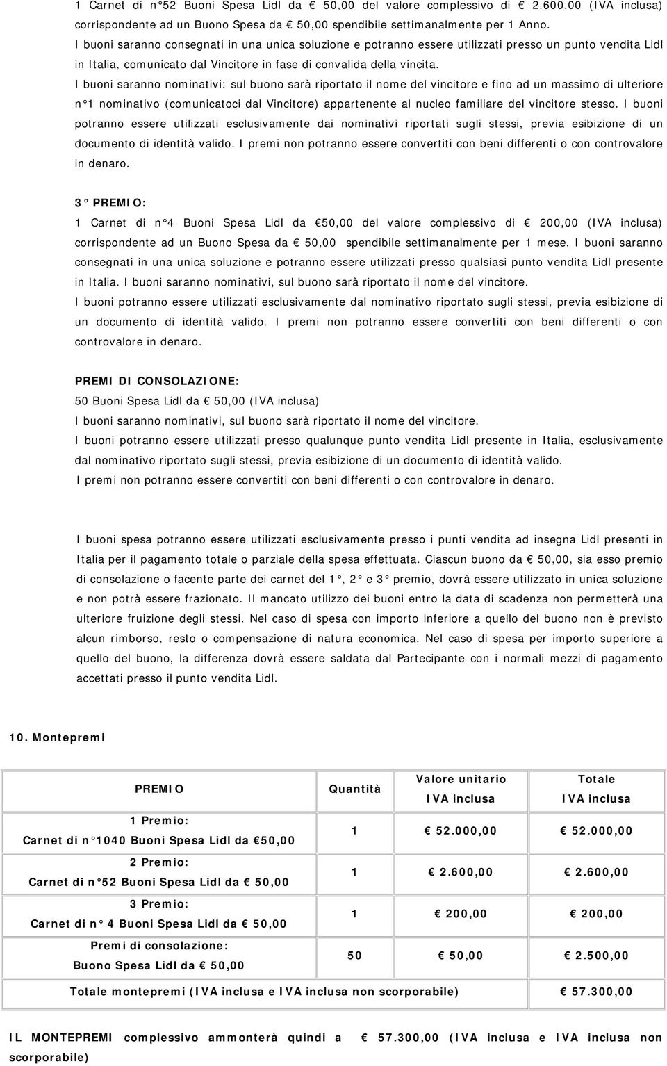 I buoni saranno nominativi: sul buono sarà riportato il nome del vincitore e fino ad un massimo di ulteriore n 1 nominativo (comunicatoci dal Vincitore) appartenente al nucleo familiare del vincitore