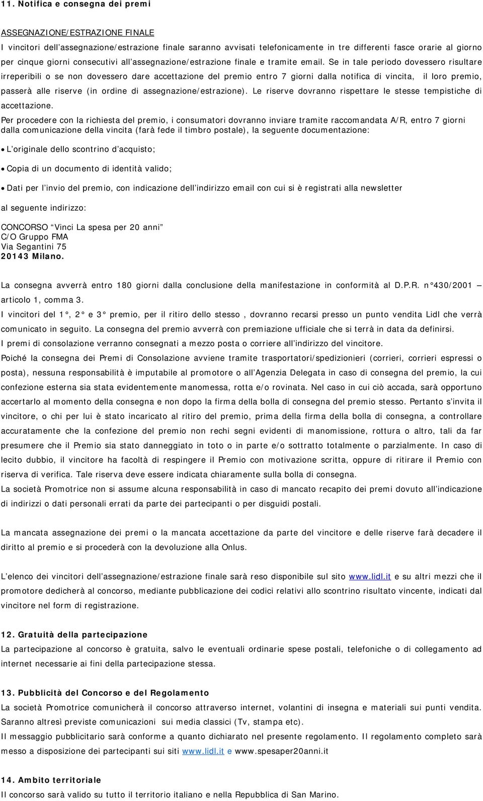 Se in tale periodo dovessero risultare irreperibili o se non dovessero dare accettazione del premio entro 7 giorni dalla notifica di vincita, il loro premio, passerà alle riserve (in ordine di