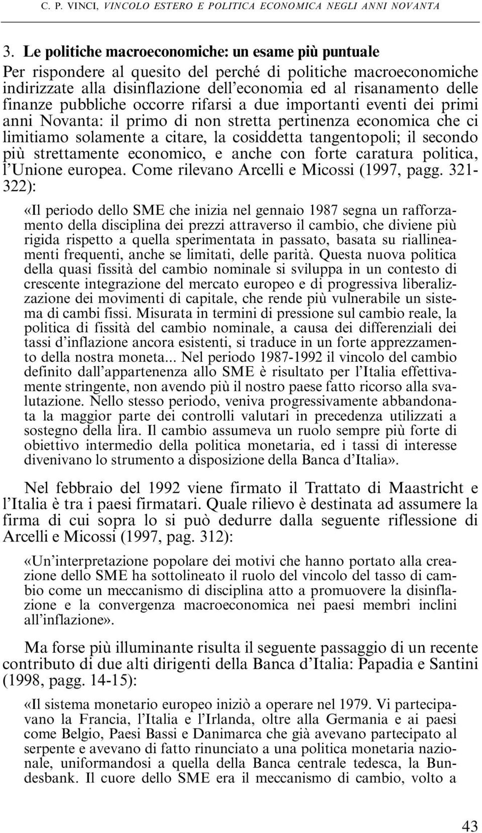 pubbliche occorre rifarsi a due importanti eventi dei primi anni Novanta: il primo di non stretta pertinenza economica che ci limitiamo solamente a citare, la cosiddetta tangentopoli; il secondo più