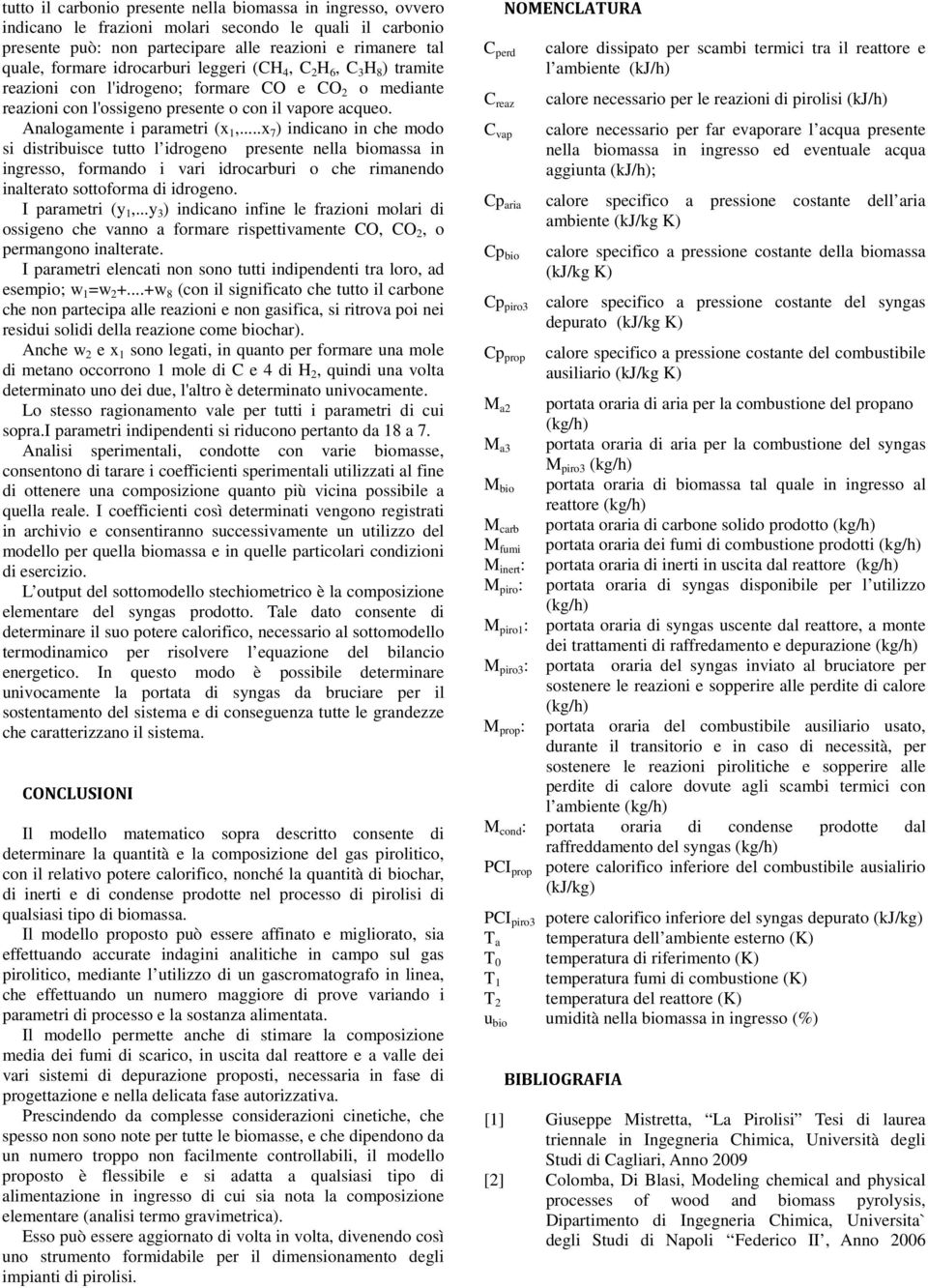 ..x 7 ) indicano in che modo si distribuisce tutto l idrogeno presente nella biomassa in ingresso, formando i vari idrocarburi o che rimanendo inalterato sottoforma di idrogeno. I parametri (y 1,.