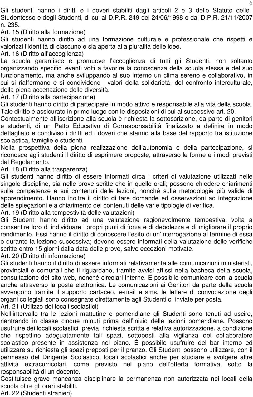 16 (Diritto all accoglienza) La scuola garantisce e promuove l accoglienza di tutti gli Studenti, non soltanto organizzando specifici eventi volti a favorire la conoscenza della scuola stessa e del