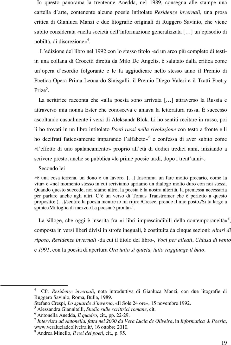 L edizione del libro nel 1992 con lo stesso titolo -ed un arco più completo di testiin una collana di Crocetti diretta da Milo De Angelis, è salutato dalla critica come un opera d esordio folgorante