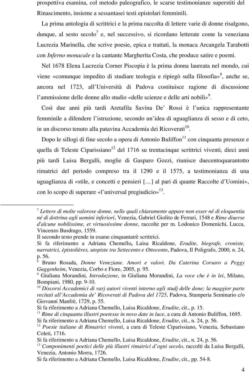 scrive poesie, epica e trattati, la monaca Arcangela Tarabotti con Inferno monacale e la cantante Margherita Costa, che produce satire e poemi.