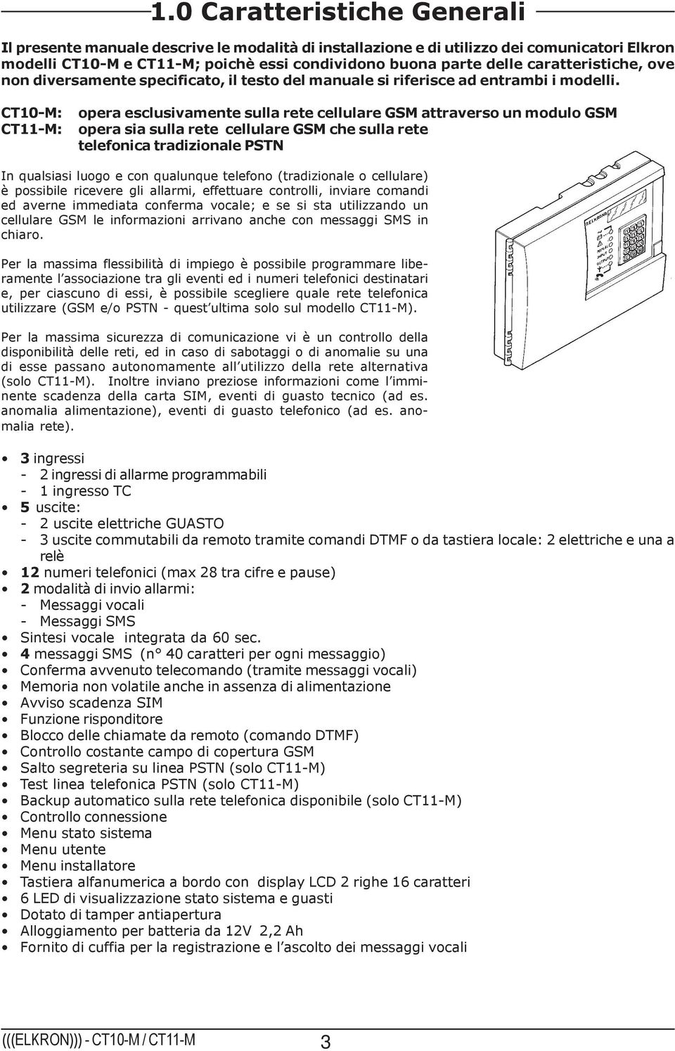 CT10-M: CT11-M: opera esclusivamente sulla rete cellulare GSM attraverso un modulo GSM opera sia sulla rete cellulare GSM che sulla rete telefonica tradizionale PSTN In qualsiasi luogo e con