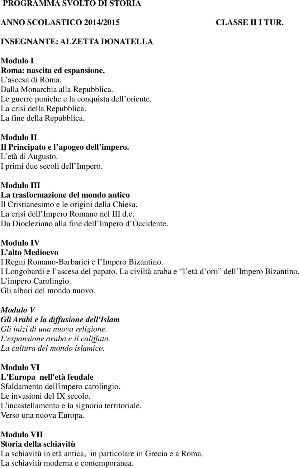 I La trasformazione del mondo antico Il Cristianesimo e le origini della Chiesa. La crisi dell Impero Romano nel III d.c. Da Diocleziano alla fine dell Impero d Occidente.