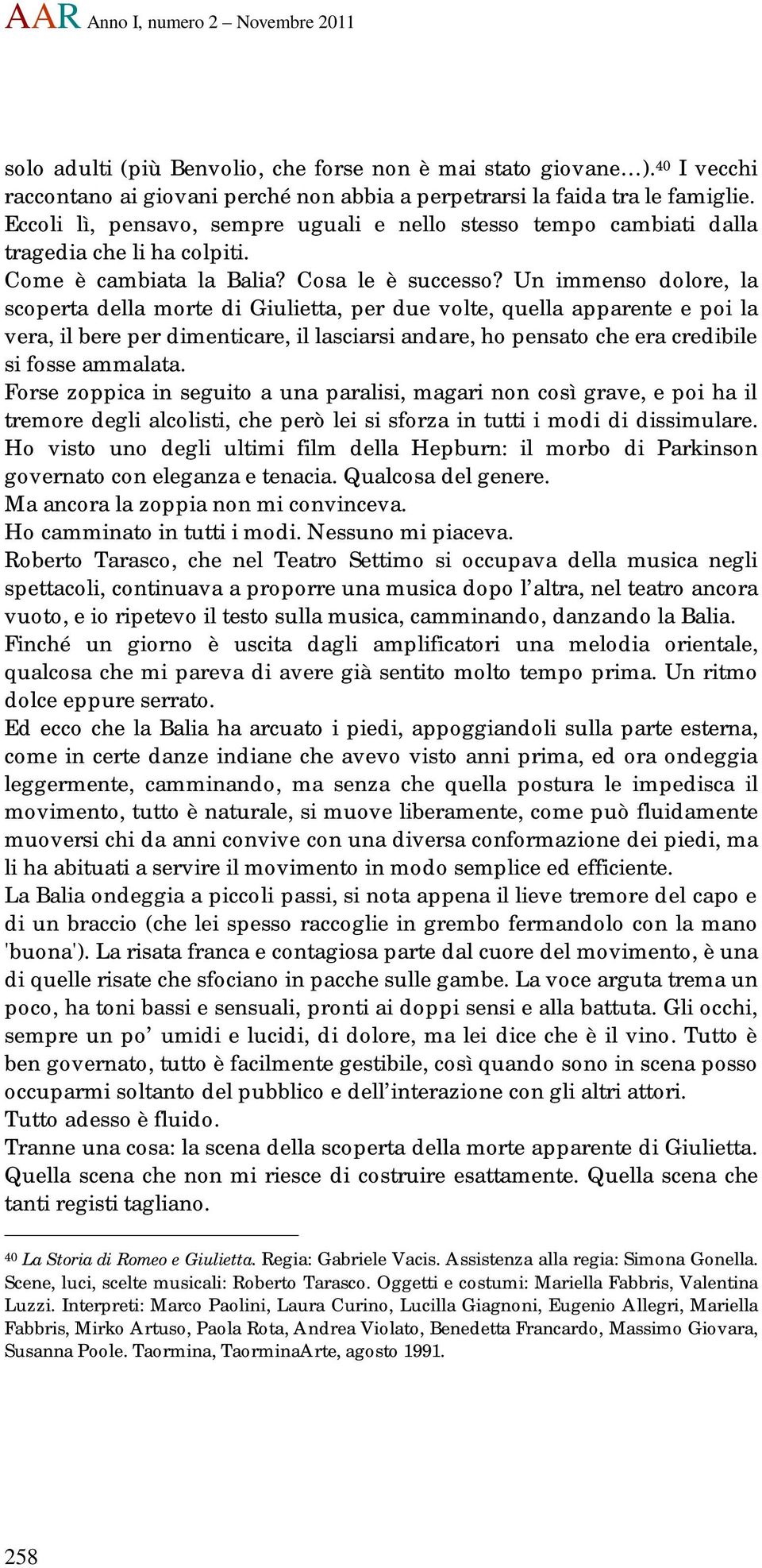 Un immenso dolore, la scoperta della morte di Giulietta, per due volte, quella apparente e poi la vera, il bere per dimenticare, il lasciarsi andare, ho pensato che era credibile si fosse ammalata.