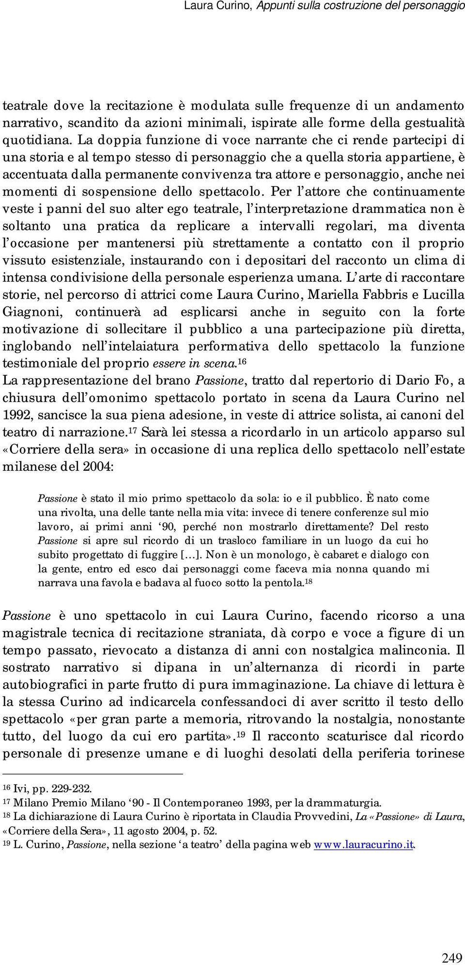 La doppia funzione di voce narrante che ci rende partecipi di una storia e al tempo stesso di personaggio che a quella storia appartiene, è accentuata dalla permanente convivenza tra attore e