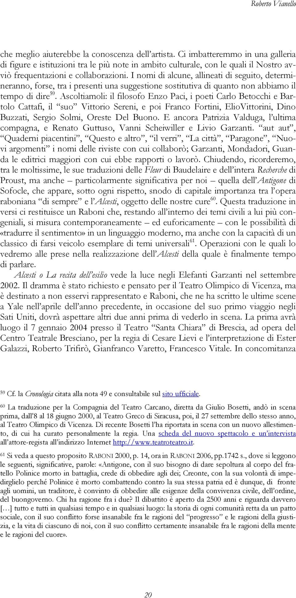 I nomi di alcune, allineati di seguito, determineranno, forse, tra i presenti una suggestione sostitutiva di quanto non abbiamo il tempo di dire 59.