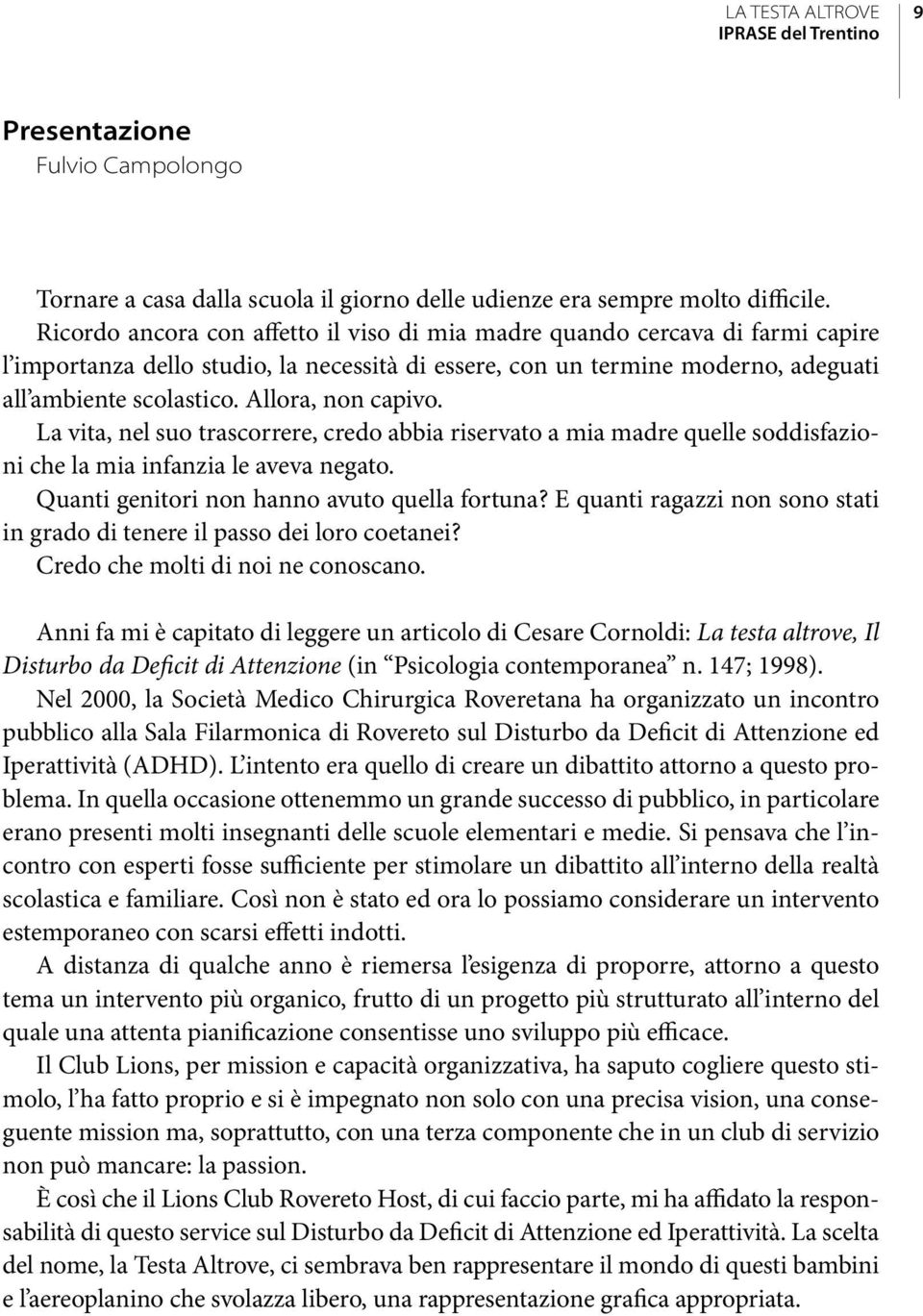 Allora, non capivo. La vita, nel suo trascorrere, credo abbia riservato a mia madre quelle soddisfazioni che la mia infanzia le aveva negato. Quanti genitori non hanno avuto quella fortuna?