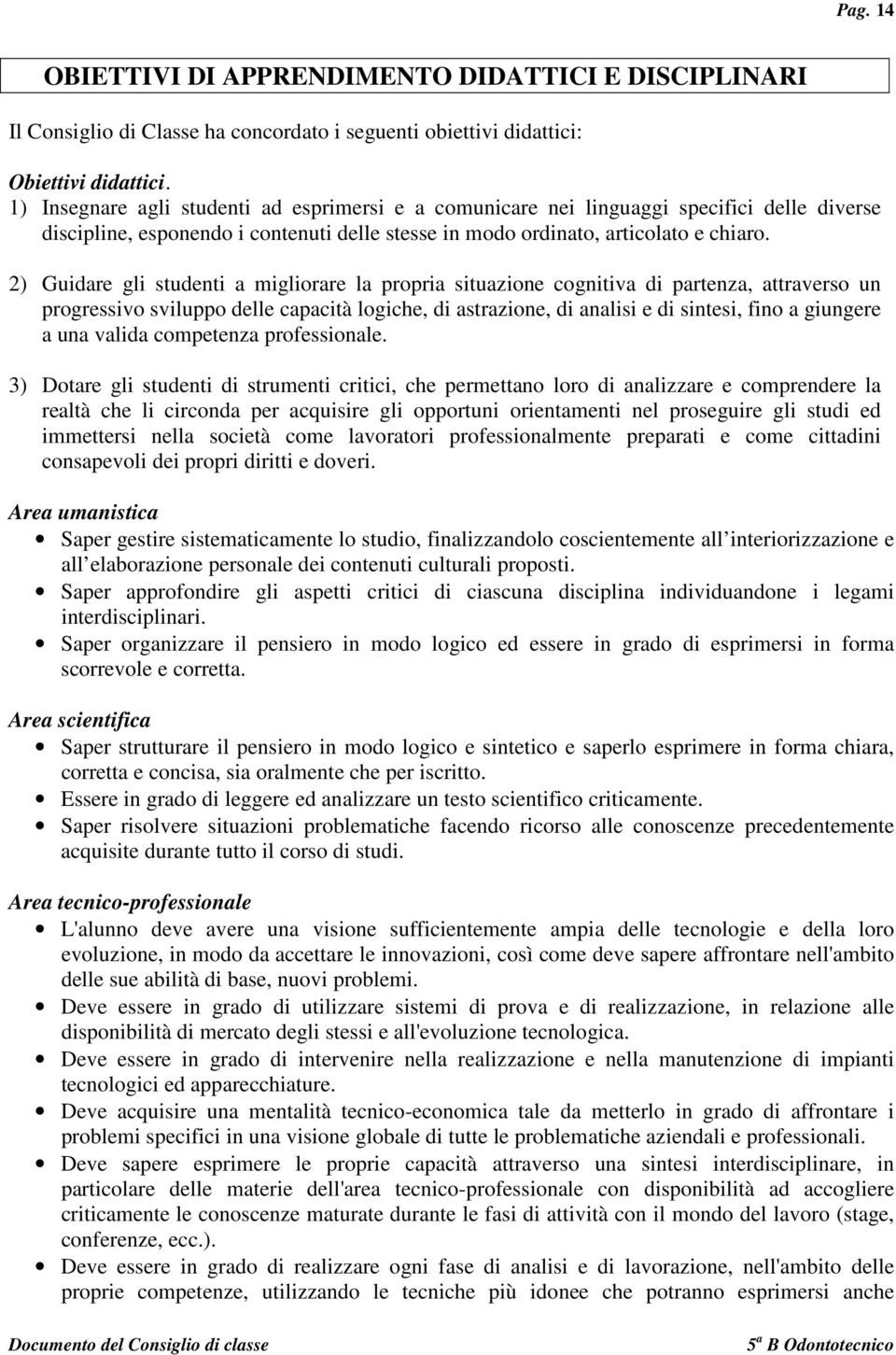 2) Guidare gli studenti a migliorare la propria situazione cognitiva di partenza, attraverso un progressivo sviluppo delle capacità logiche, di astrazione, di analisi e di sintesi, fino a giungere a