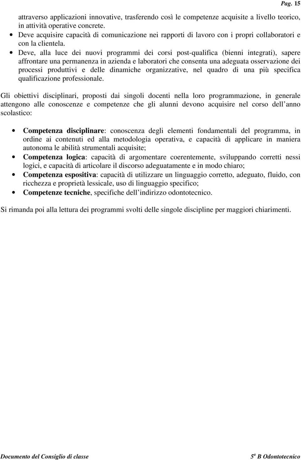 Deve, alla luce dei nuovi programmi dei corsi post-qualifica (bienni integrati), sapere affrontare una permanenza in azienda e laboratori che consenta una adeguata osservazione dei processi