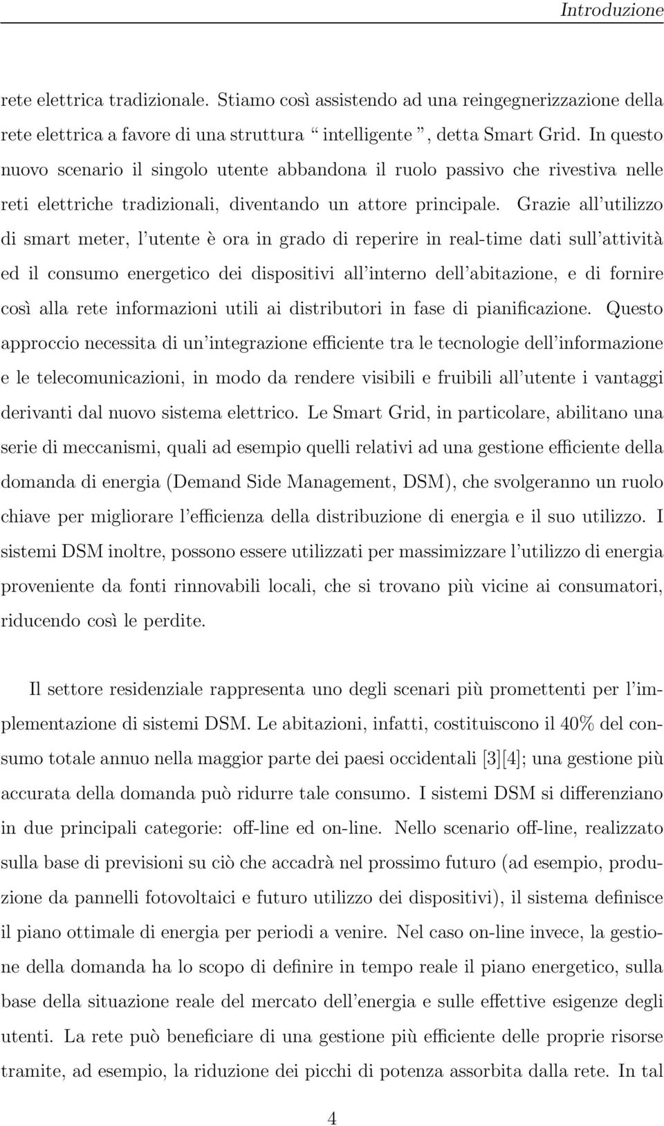 Grazie all utilizzo di smart meter, l utente è ora in grado di reperire in real-time dati sull attività ed il consumo energetico dei dispositivi all interno dell abitazione, e di fornire così alla