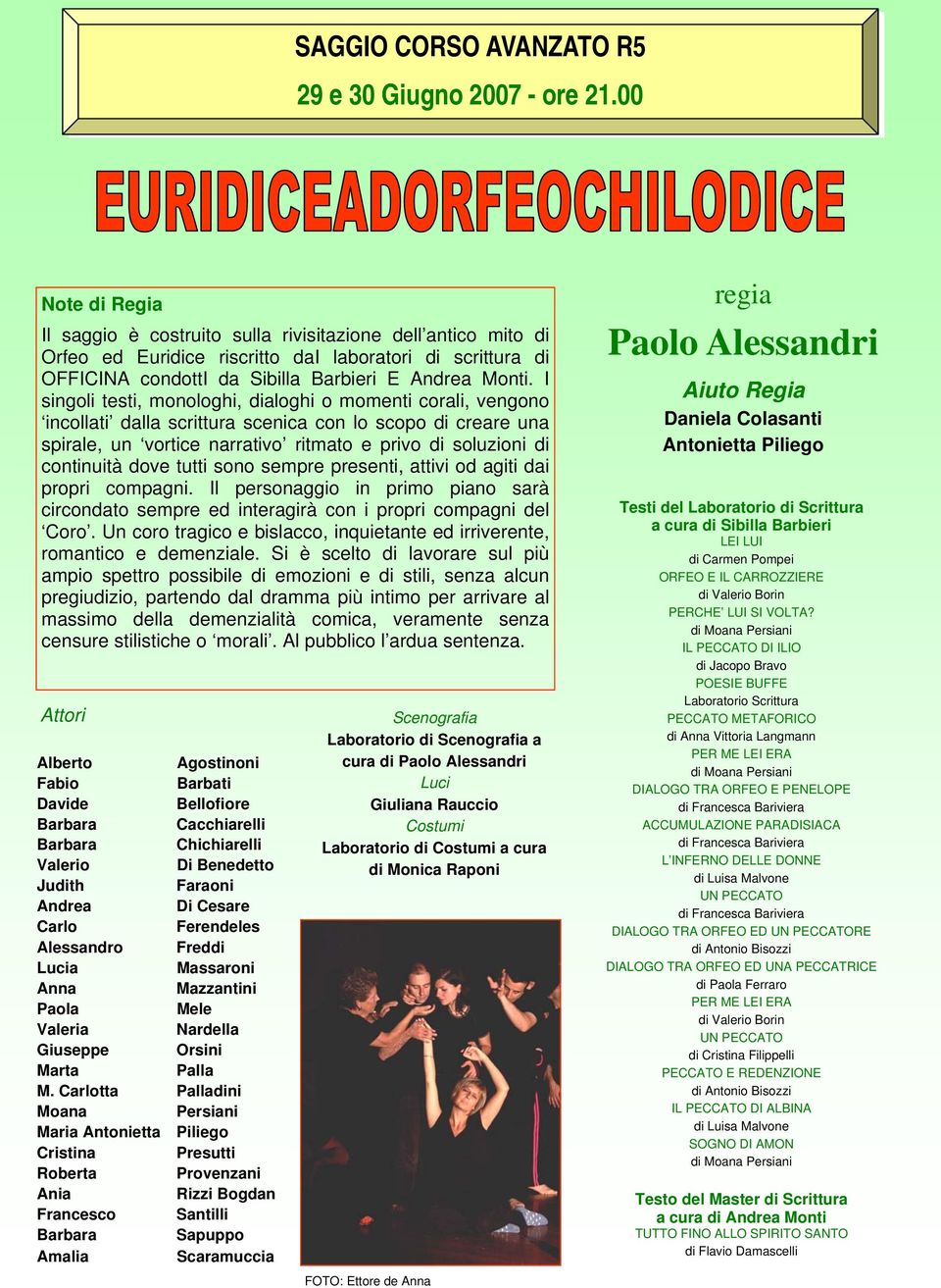 I singoli testi, monologhi, dialoghi o momenti corali, vengono incollati dalla scrittura scenica con lo scopo di creare una spirale, un vortice narrativo ritmato e privo di soluzioni di continuità