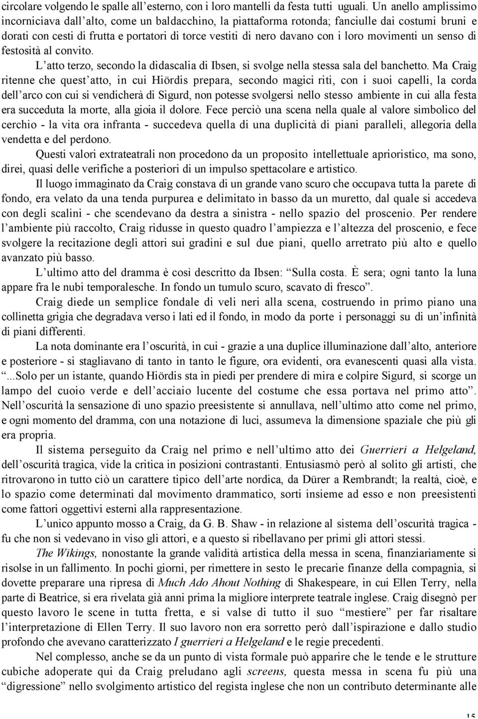 loro movimenti un senso di festosità al convito. L atto terzo, secondo la didascalia di Ibsen, si svolge nella stessa sala del banchetto.