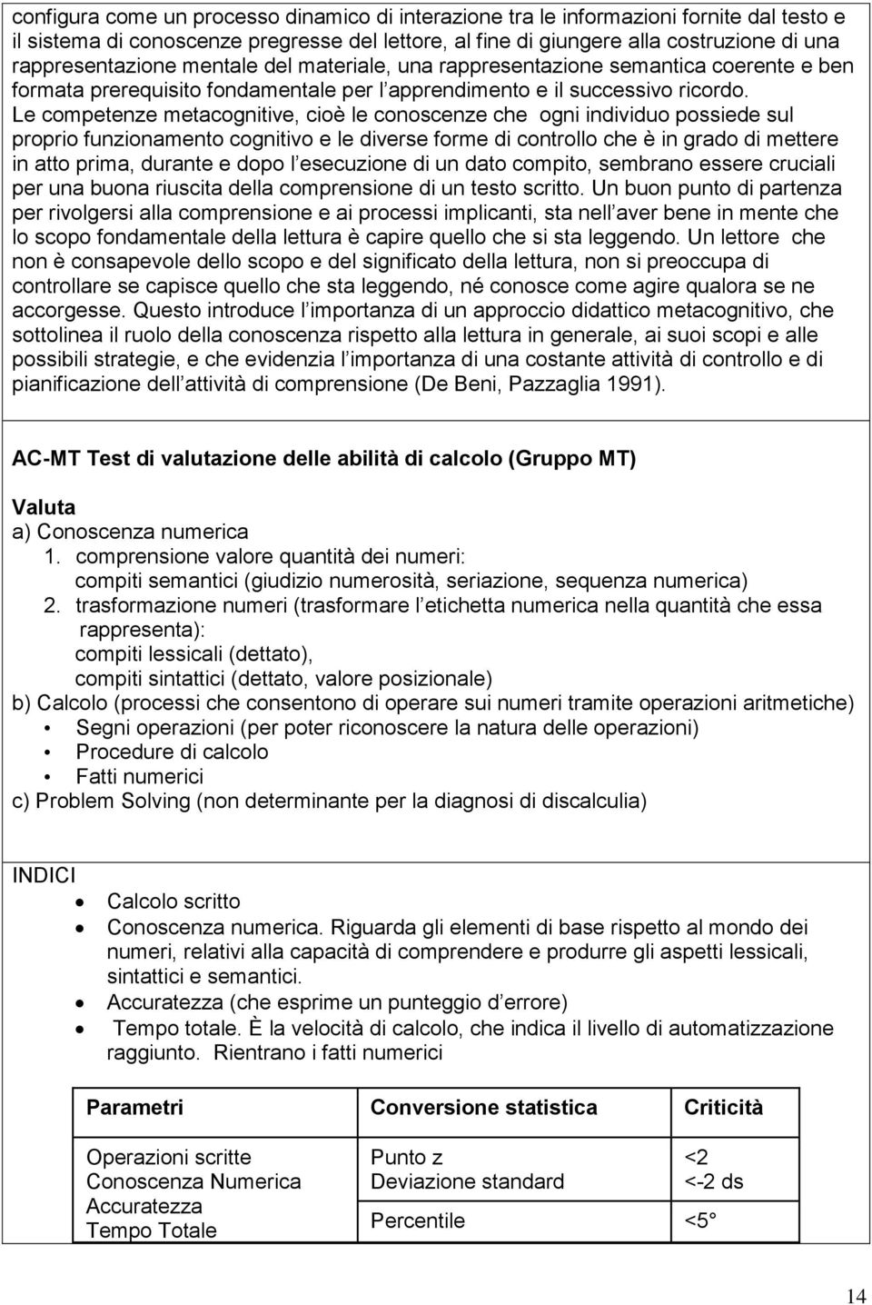 Le competenze metacognitive, cioè le conoscenze che ogni individuo possiede sul proprio funzionamento cognitivo e le diverse forme di controllo che è in grado di mettere in atto prima, durante e dopo